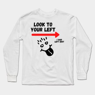 Look To Your Left, I Said Left Idiot Long Sleeve T-Shirt